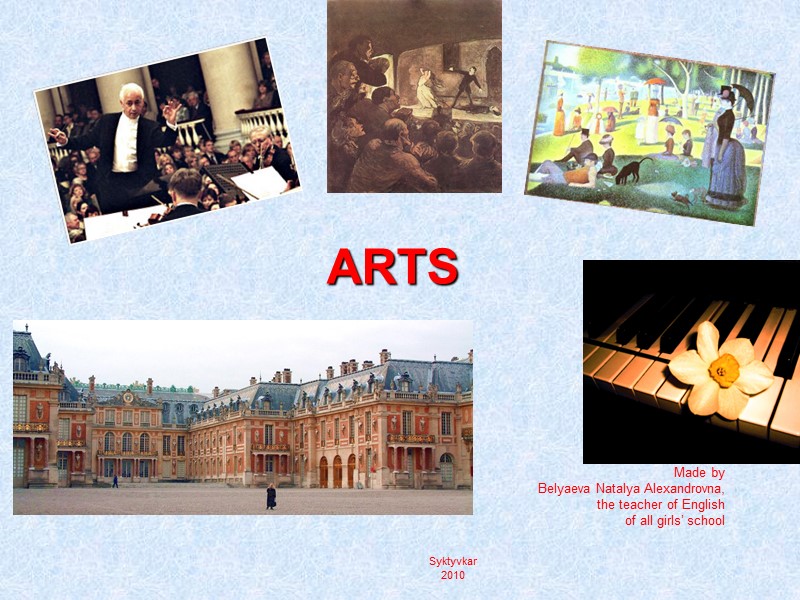 ARTS   Made by Belyaeva Natalya Alexandrovna, the teacher of English of all